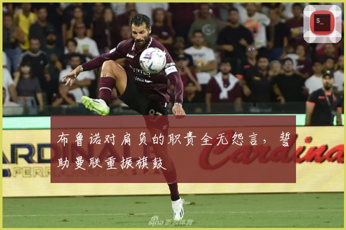 布鲁诺对肩负的职责全无怨言,誓助曼联重振旗鼓