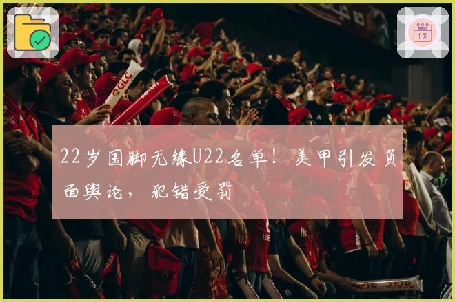 22岁国脚无缘U22名单!美甲引发负面舆论,犯错受罚