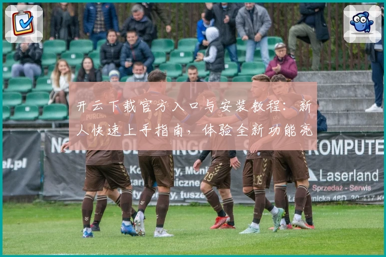 开云下载官方入口与安装教程：新人快速上手指南，体验全新功能亮点潜力