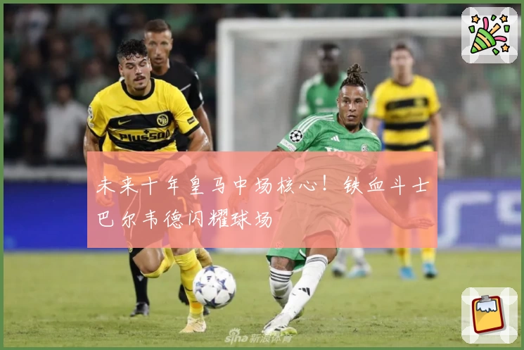 未来十年皇马中场核心！铁血斗士巴尔韦德闪耀球场
