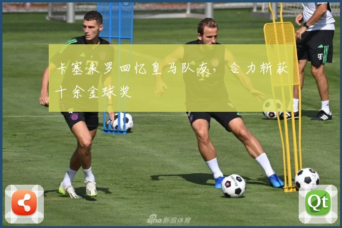 卡塞米罗回忆皇马队友，合力斩获十余金球奖