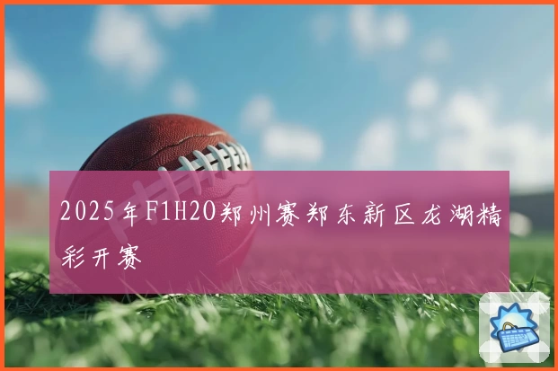 2025年F1H2O郑州赛郑东新区龙湖精彩开赛