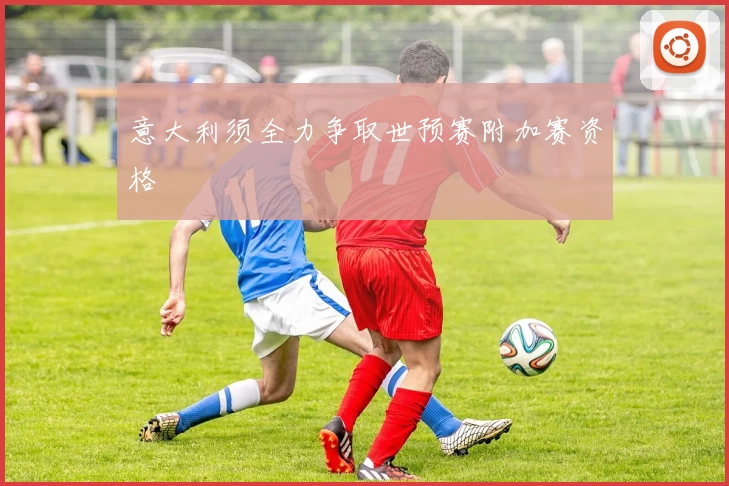 意大利须全力争取世预赛附加赛资格
