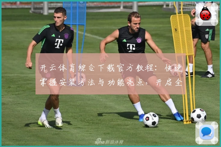 开云体育综合下载官方教程：快速掌握安装方法与功能亮点，开启全新运动体验