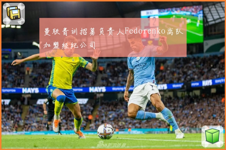 曼联青训招募负责人Fedorenko离队加盟经纪公司