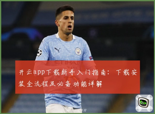 开云app下载新手入门指南：下载安装全流程及必备功能详解