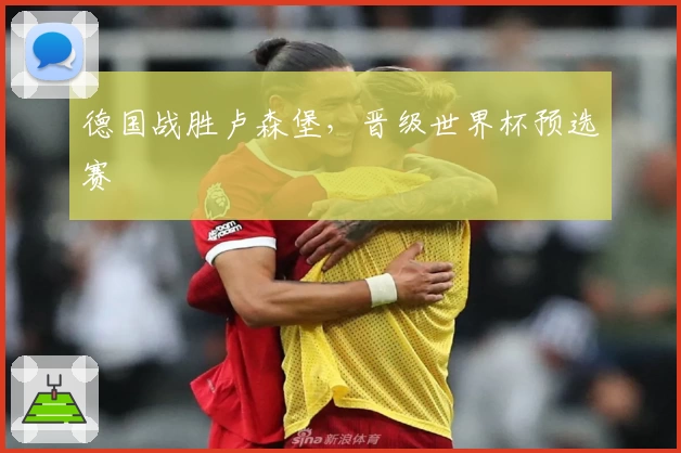 德国战胜卢森堡，晋级世界杯预选赛