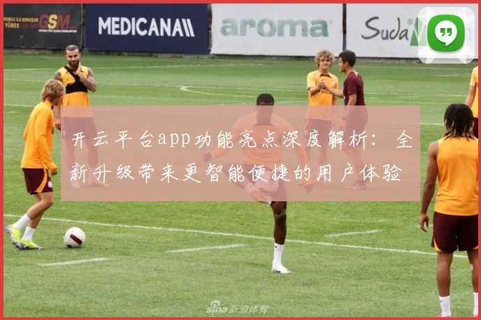 开云平台app功能亮点深度解析：全新升级带来更智能便捷的用户体验
