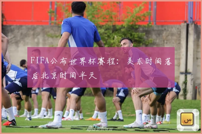 FIFA公布世界杯赛程：美东时间落后北京时间半天