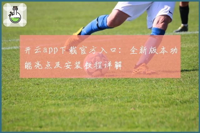 开云app下载官方入口：全新版本功能亮点及安装教程详解