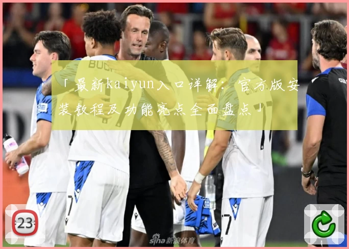 「最新kaiyun入口详解：官方版安装教程及功能亮点全面盘点」