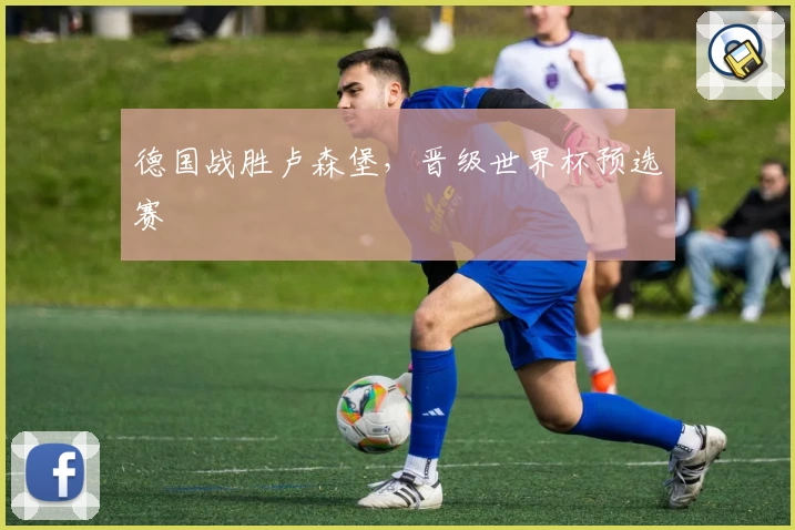 德国战胜卢森堡，晋级世界杯预选赛