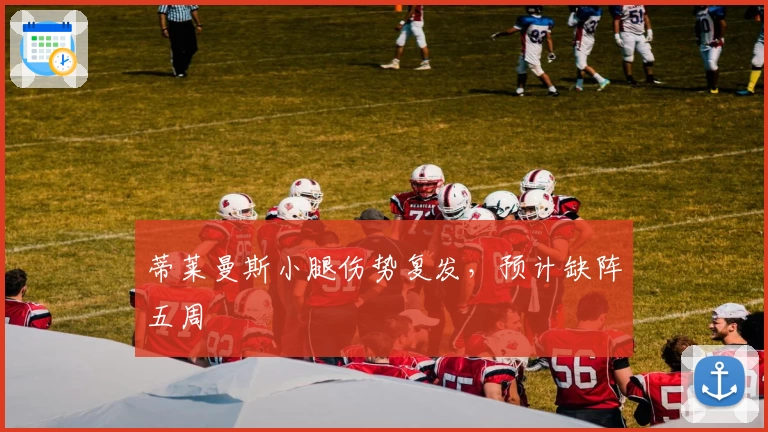 蒂莱曼斯小腿伤势复发，预计缺阵五周