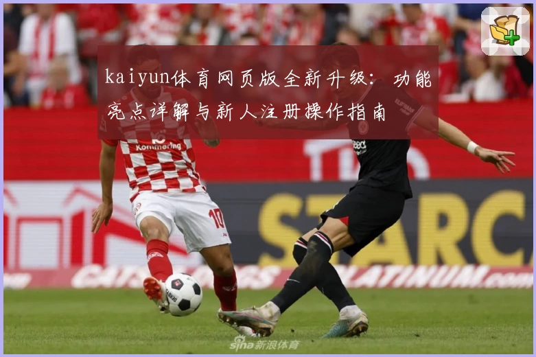 kaiyun体育网页版全新升级：功能亮点详解与新人注册操作指南