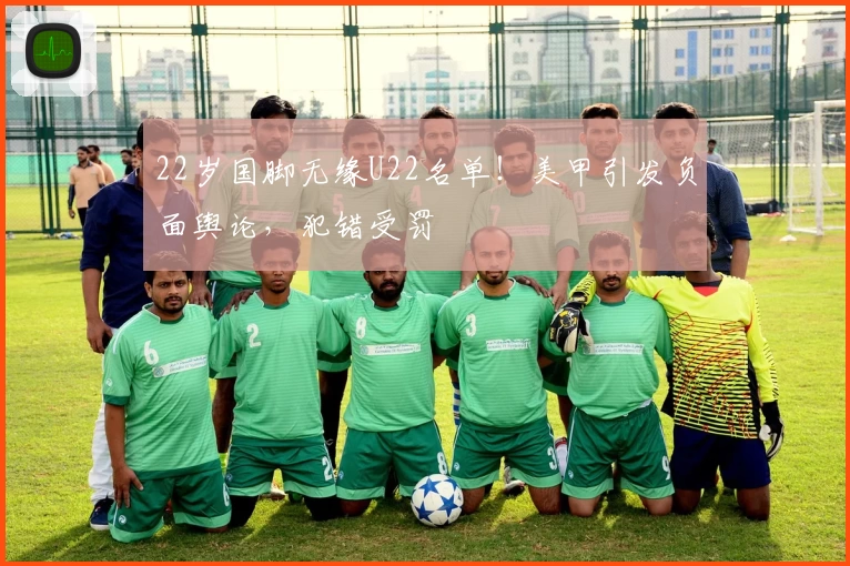 22岁国脚无缘U22名单！美甲引发负面舆论，犯错受罚