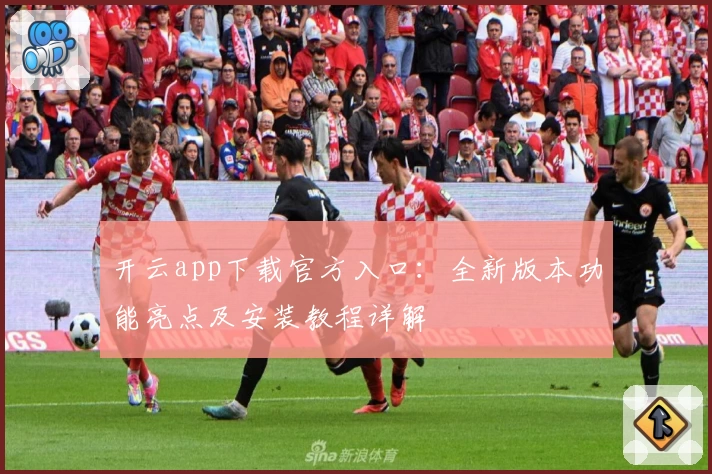 开云app下载官方入口：全新版本功能亮点及安装教程详解