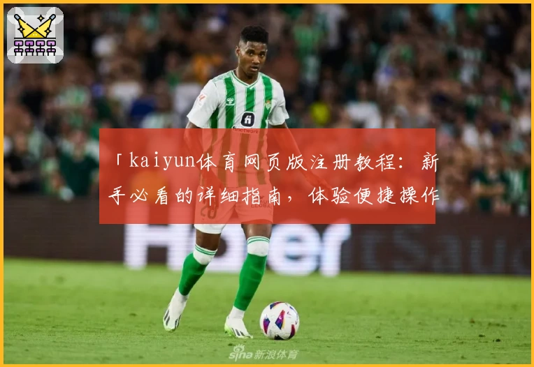 「kaiyun体育网页版注册教程：新手必看的详细指南，体验便捷操作与全新功能亮点」