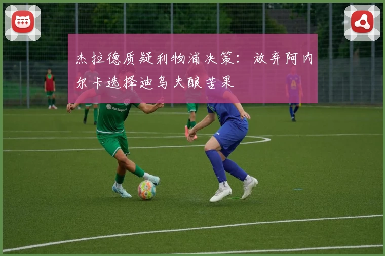 杰拉德质疑利物浦决策：放弃阿内尔卡选择迪乌夫酿苦果