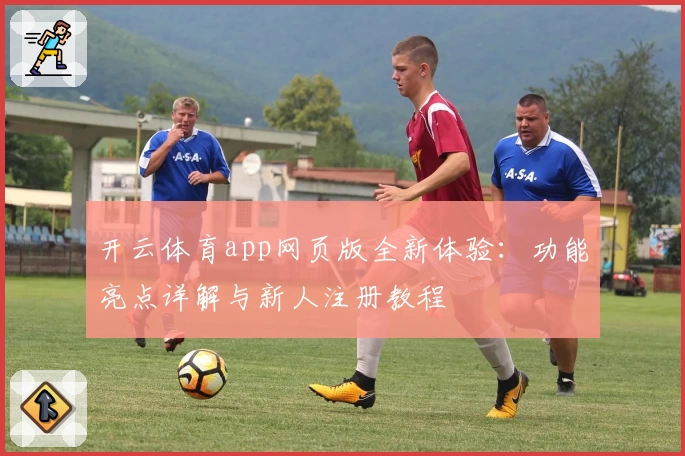 开云体育app网页版全新体验：功能亮点详解与新人注册教程