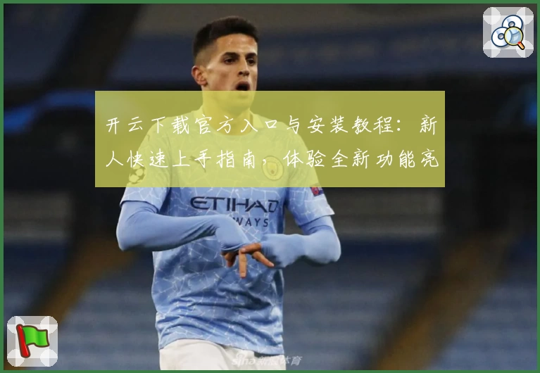 开云下载官方入口与安装教程：新人快速上手指南，体验全新功能亮点潜力