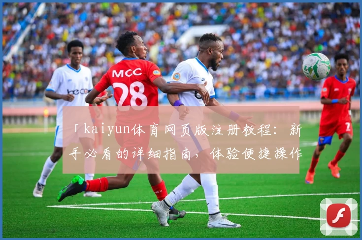 「kaiyun体育网页版注册教程：新手必看的详细指南，体验便捷操作与全新功能亮点」