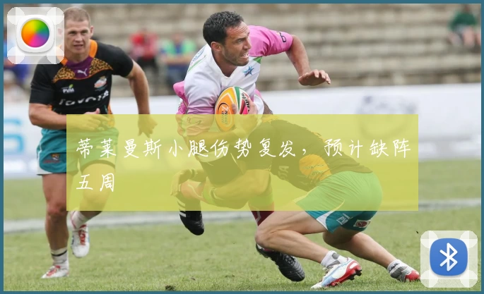 蒂莱曼斯小腿伤势复发,预计缺阵五周