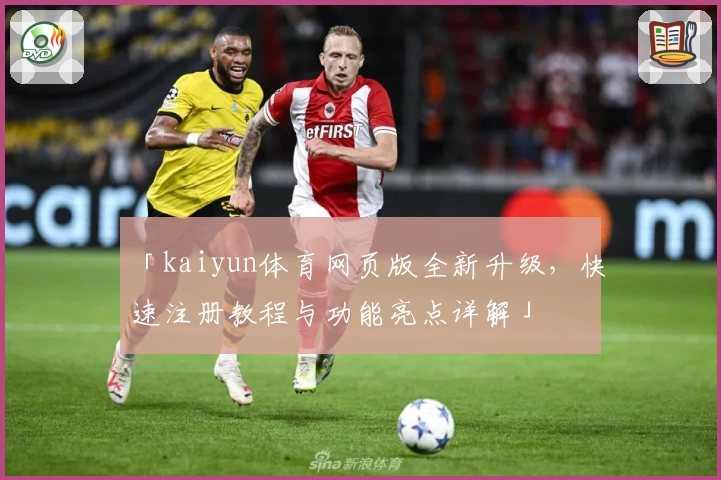 「kaiyun体育网页版全新升级，快速注册教程与功能亮点详解」
